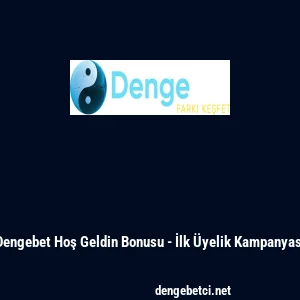 Dengebet Hoş Geldin Bonusu - İlk &Uuml;yelik Kampanyası