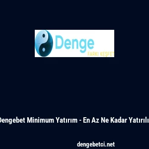 Dengebet Minimum Yatırım - En Az Ne Kadar Yatırılır